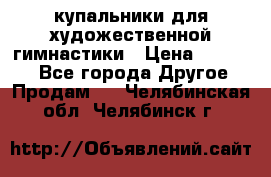 купальники для художественной гимнастики › Цена ­ 12 000 - Все города Другое » Продам   . Челябинская обл.,Челябинск г.